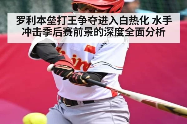 罗利本垒打王争夺进入白热化 水手冲击季后赛前景的深度全面分析